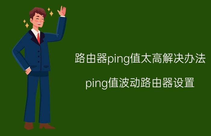 路由器ping值太高解决办法 ping值波动路由器设置？